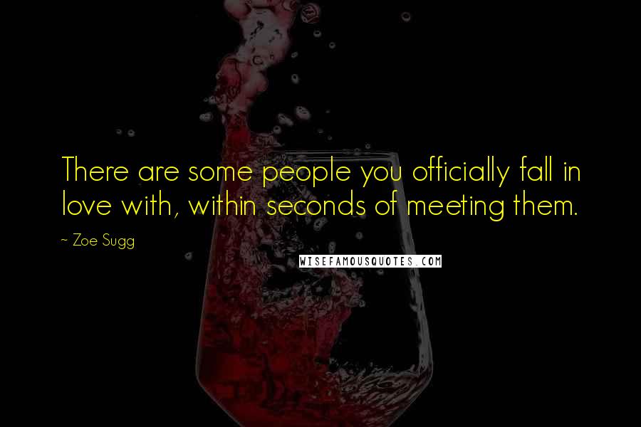 Zoe Sugg Quotes: There are some people you officially fall in love with, within seconds of meeting them.