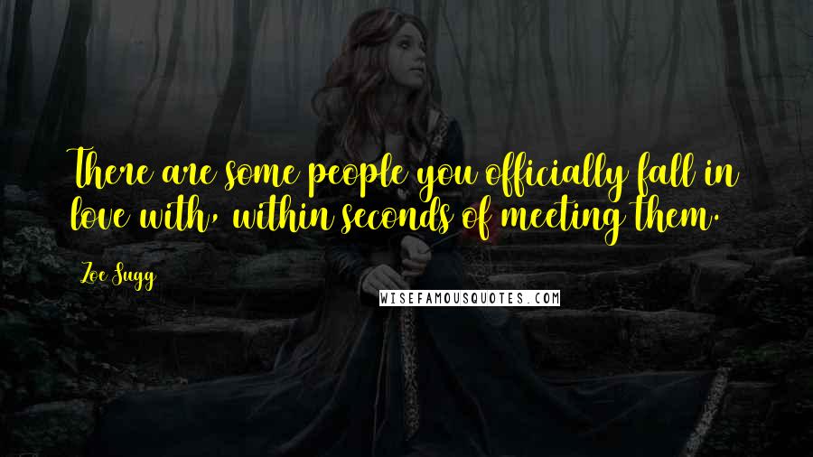 Zoe Sugg Quotes: There are some people you officially fall in love with, within seconds of meeting them.