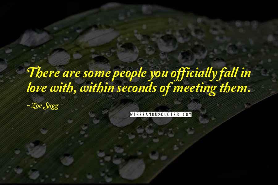 Zoe Sugg Quotes: There are some people you officially fall in love with, within seconds of meeting them.