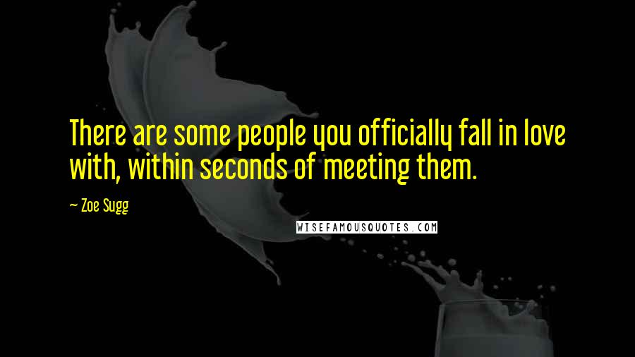 Zoe Sugg Quotes: There are some people you officially fall in love with, within seconds of meeting them.
