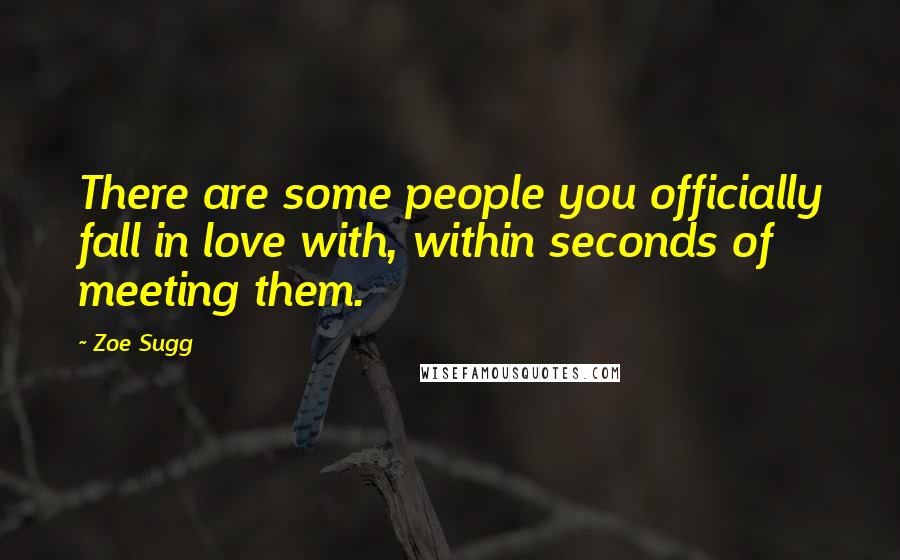 Zoe Sugg Quotes: There are some people you officially fall in love with, within seconds of meeting them.