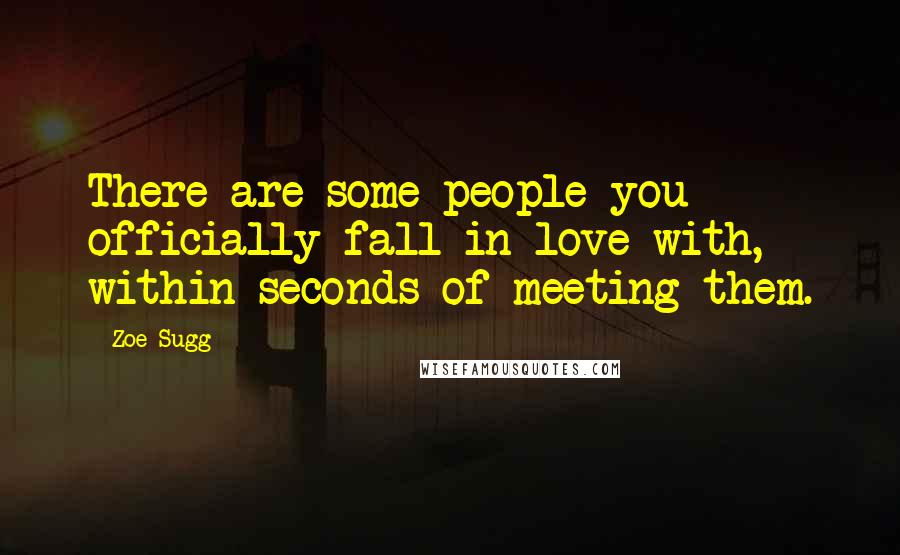 Zoe Sugg Quotes: There are some people you officially fall in love with, within seconds of meeting them.