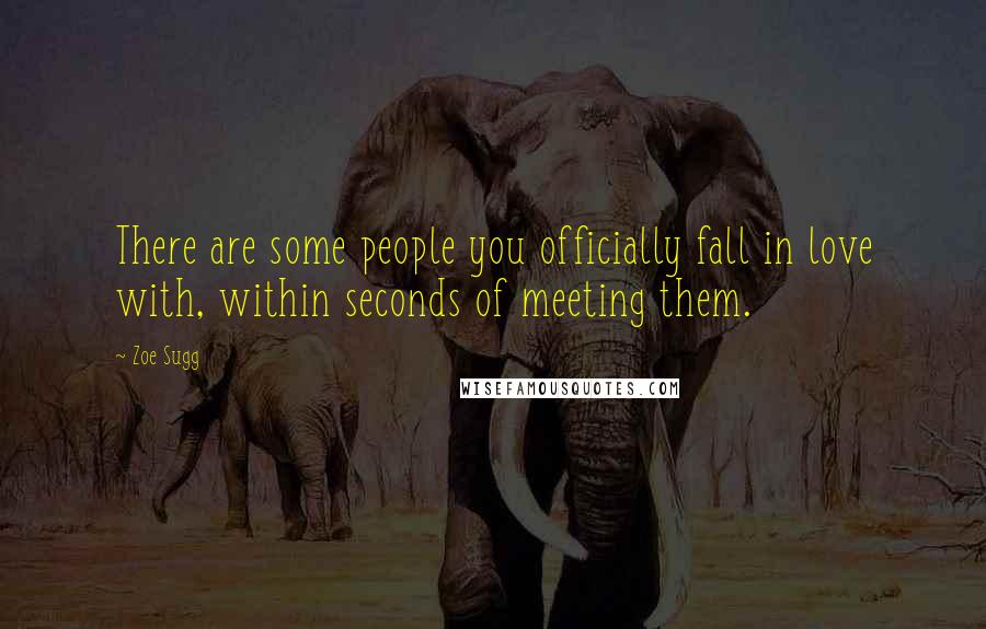 Zoe Sugg Quotes: There are some people you officially fall in love with, within seconds of meeting them.