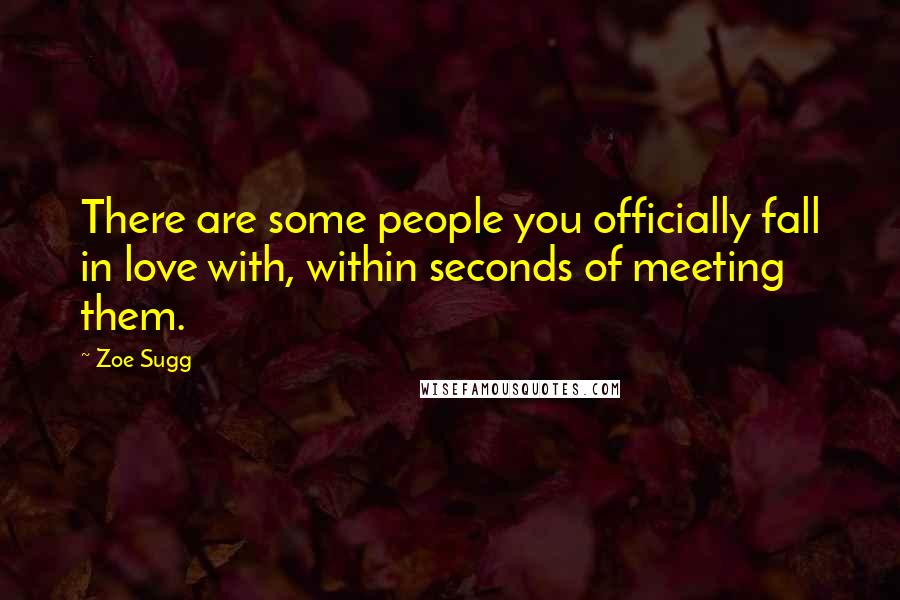 Zoe Sugg Quotes: There are some people you officially fall in love with, within seconds of meeting them.