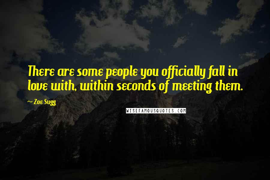 Zoe Sugg Quotes: There are some people you officially fall in love with, within seconds of meeting them.