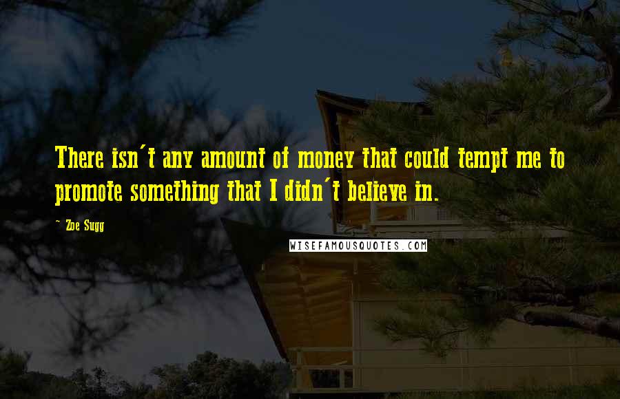 Zoe Sugg Quotes: There isn't any amount of money that could tempt me to promote something that I didn't believe in.