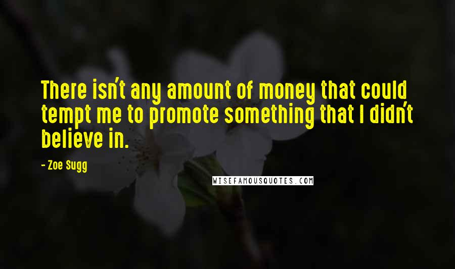 Zoe Sugg Quotes: There isn't any amount of money that could tempt me to promote something that I didn't believe in.