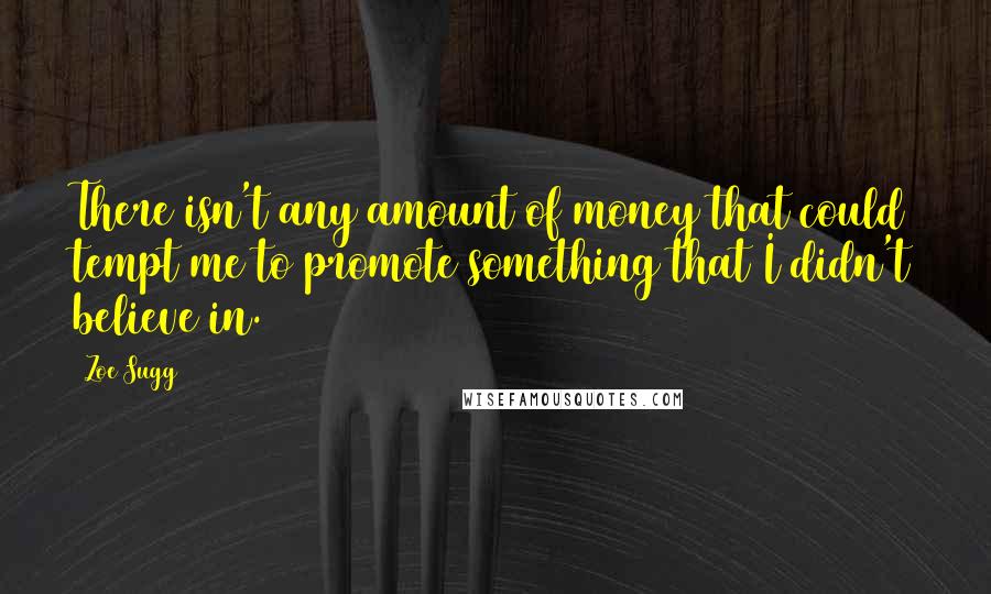 Zoe Sugg Quotes: There isn't any amount of money that could tempt me to promote something that I didn't believe in.