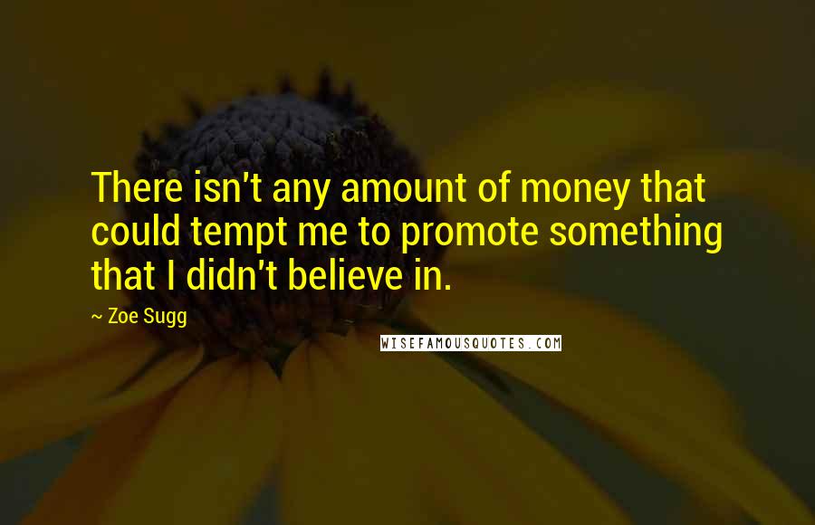 Zoe Sugg Quotes: There isn't any amount of money that could tempt me to promote something that I didn't believe in.