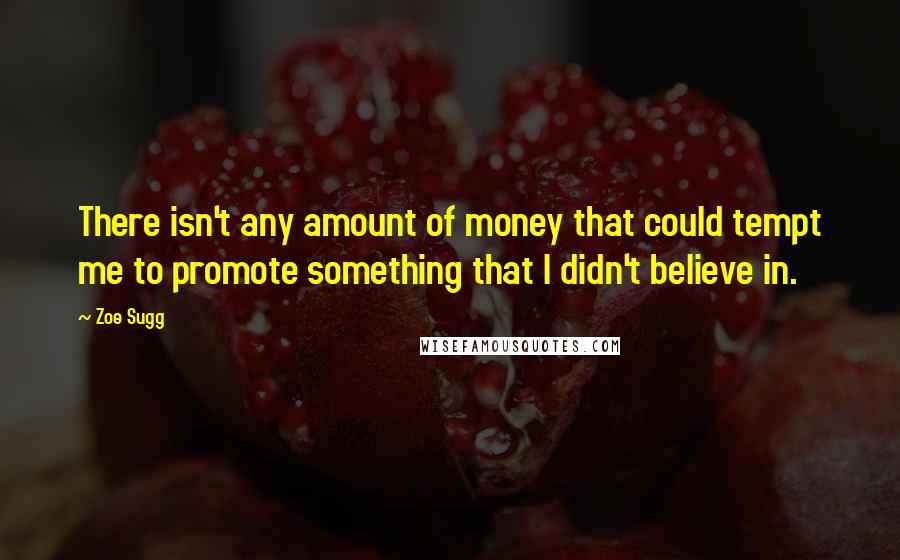 Zoe Sugg Quotes: There isn't any amount of money that could tempt me to promote something that I didn't believe in.