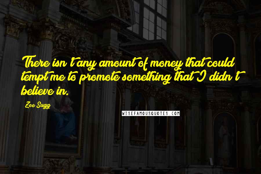 Zoe Sugg Quotes: There isn't any amount of money that could tempt me to promote something that I didn't believe in.