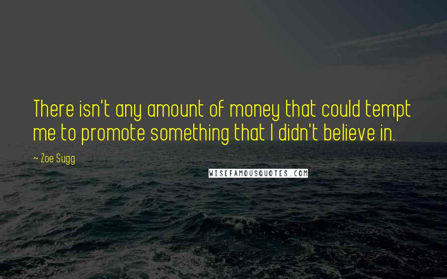 Zoe Sugg Quotes: There isn't any amount of money that could tempt me to promote something that I didn't believe in.