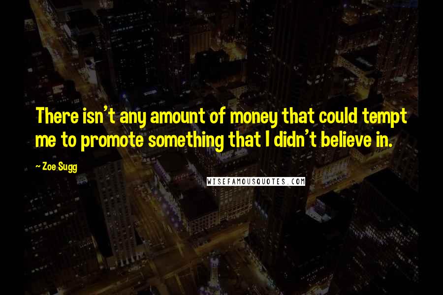 Zoe Sugg Quotes: There isn't any amount of money that could tempt me to promote something that I didn't believe in.