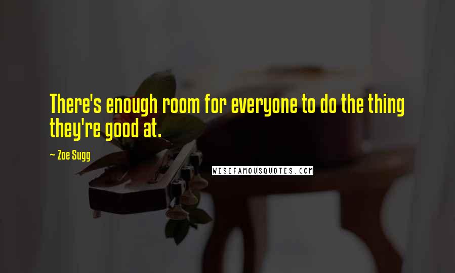 Zoe Sugg Quotes: There's enough room for everyone to do the thing they're good at.