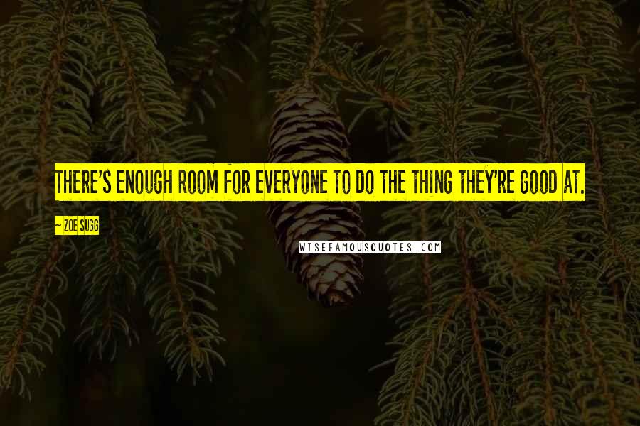 Zoe Sugg Quotes: There's enough room for everyone to do the thing they're good at.