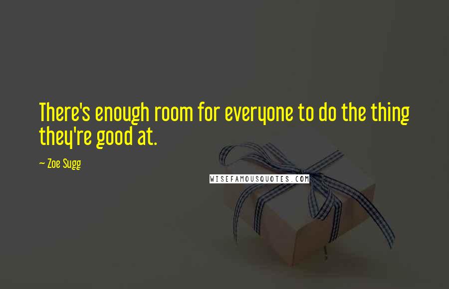 Zoe Sugg Quotes: There's enough room for everyone to do the thing they're good at.