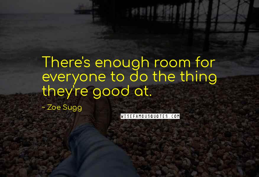 Zoe Sugg Quotes: There's enough room for everyone to do the thing they're good at.