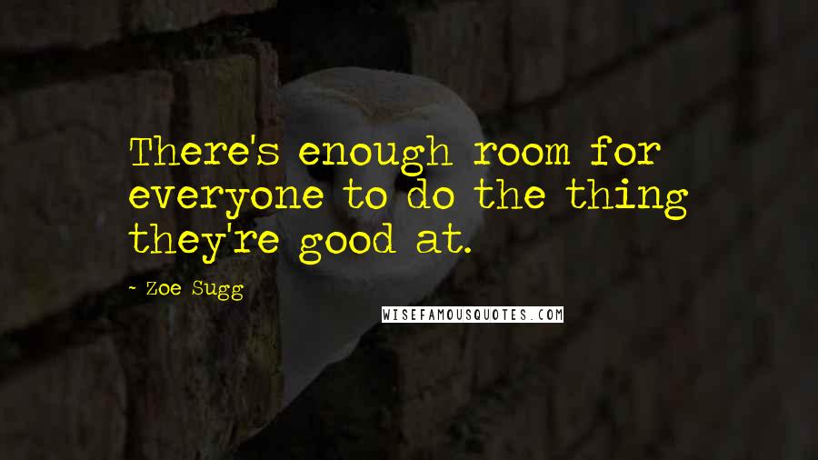 Zoe Sugg Quotes: There's enough room for everyone to do the thing they're good at.