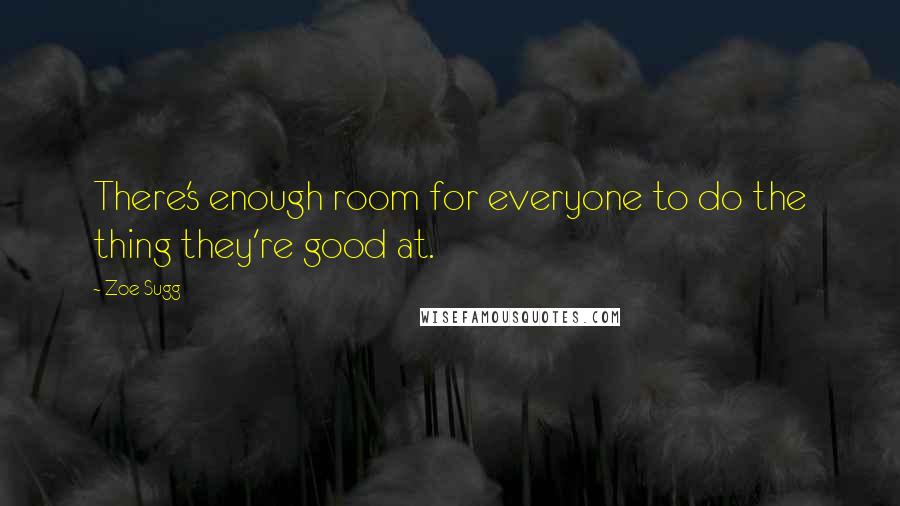 Zoe Sugg Quotes: There's enough room for everyone to do the thing they're good at.