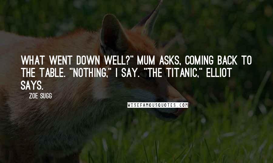 Zoe Sugg Quotes: What went down well?" Mum asks, coming back to the table. "Nothing," I say. "The Titanic," Elliot says.
