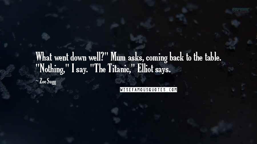 Zoe Sugg Quotes: What went down well?" Mum asks, coming back to the table. "Nothing," I say. "The Titanic," Elliot says.