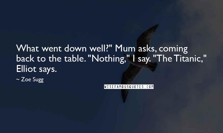 Zoe Sugg Quotes: What went down well?" Mum asks, coming back to the table. "Nothing," I say. "The Titanic," Elliot says.
