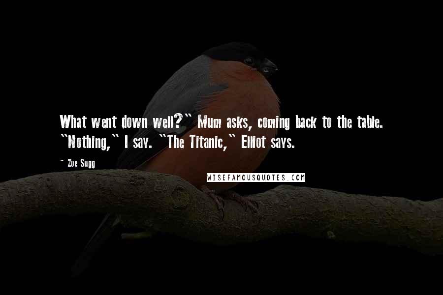 Zoe Sugg Quotes: What went down well?" Mum asks, coming back to the table. "Nothing," I say. "The Titanic," Elliot says.
