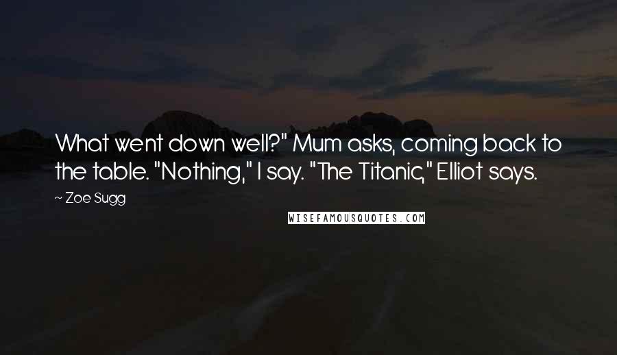 Zoe Sugg Quotes: What went down well?" Mum asks, coming back to the table. "Nothing," I say. "The Titanic," Elliot says.