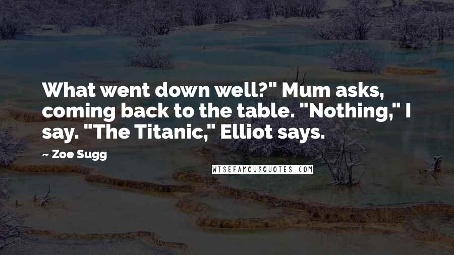 Zoe Sugg Quotes: What went down well?" Mum asks, coming back to the table. "Nothing," I say. "The Titanic," Elliot says.