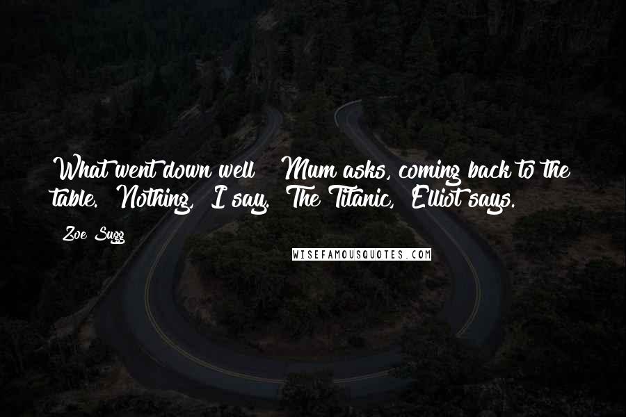 Zoe Sugg Quotes: What went down well?" Mum asks, coming back to the table. "Nothing," I say. "The Titanic," Elliot says.