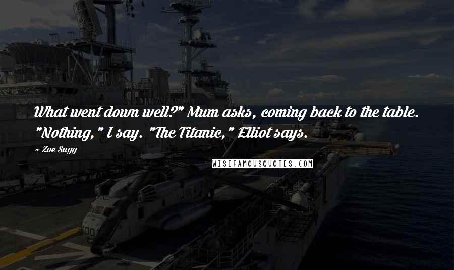 Zoe Sugg Quotes: What went down well?" Mum asks, coming back to the table. "Nothing," I say. "The Titanic," Elliot says.