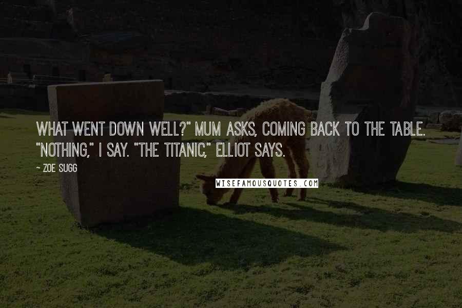 Zoe Sugg Quotes: What went down well?" Mum asks, coming back to the table. "Nothing," I say. "The Titanic," Elliot says.