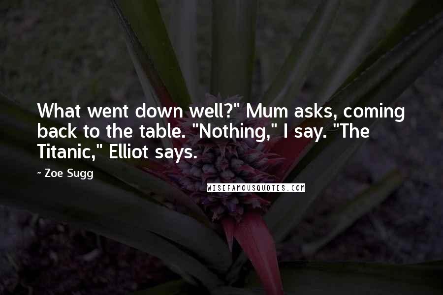Zoe Sugg Quotes: What went down well?" Mum asks, coming back to the table. "Nothing," I say. "The Titanic," Elliot says.