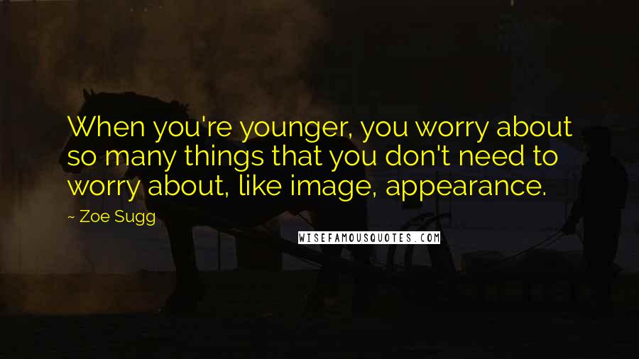 Zoe Sugg Quotes: When you're younger, you worry about so many things that you don't need to worry about, like image, appearance.