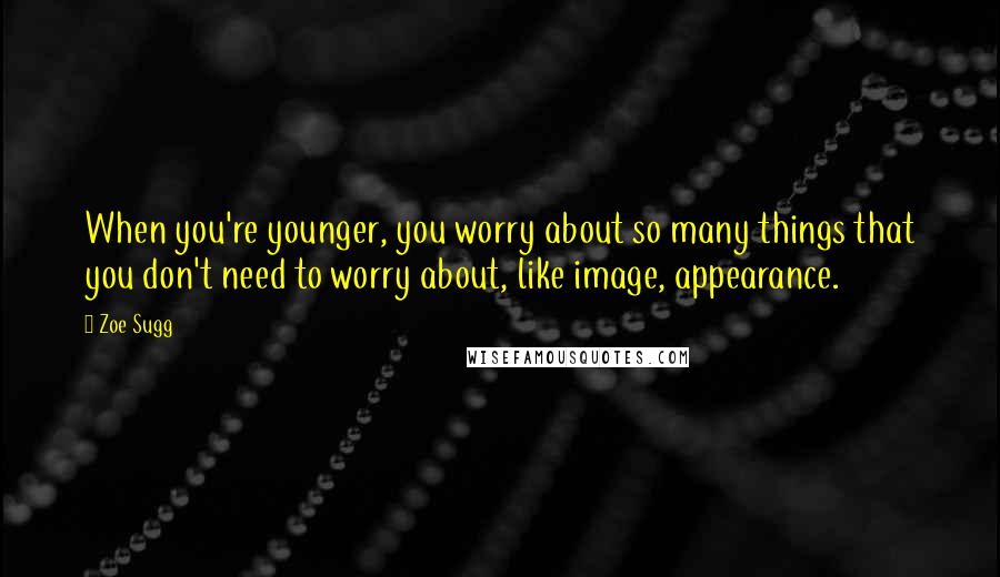 Zoe Sugg Quotes: When you're younger, you worry about so many things that you don't need to worry about, like image, appearance.