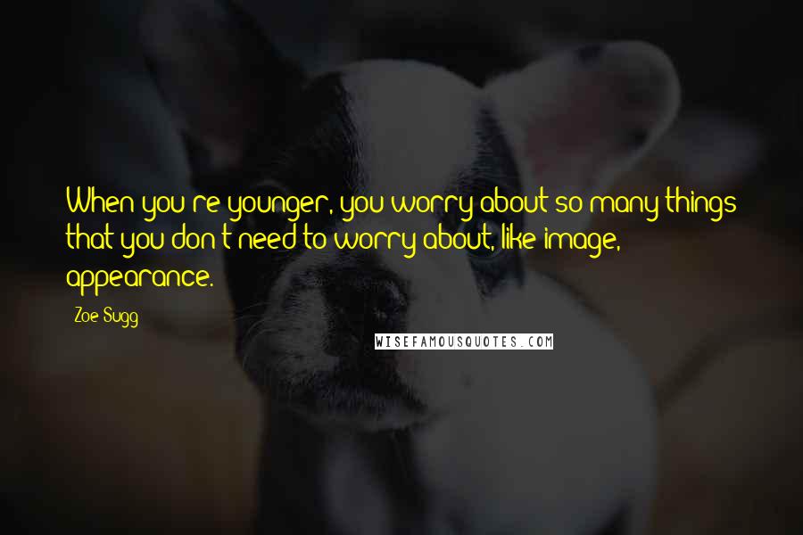 Zoe Sugg Quotes: When you're younger, you worry about so many things that you don't need to worry about, like image, appearance.