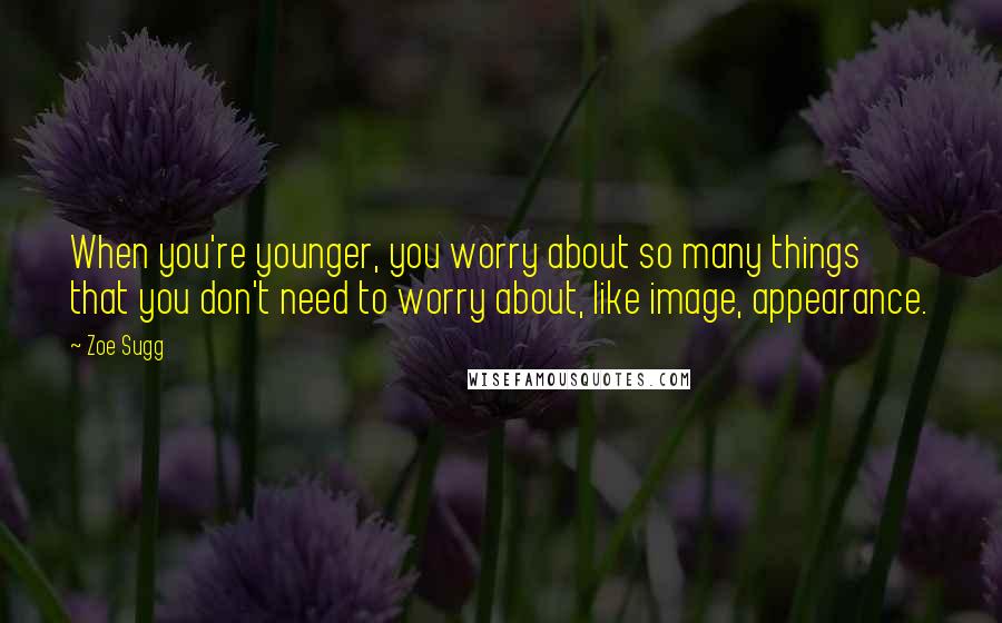 Zoe Sugg Quotes: When you're younger, you worry about so many things that you don't need to worry about, like image, appearance.