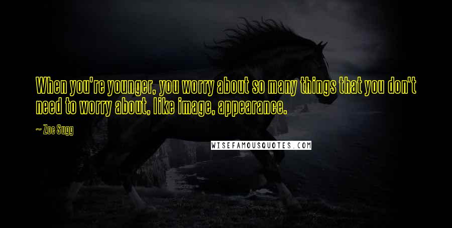 Zoe Sugg Quotes: When you're younger, you worry about so many things that you don't need to worry about, like image, appearance.