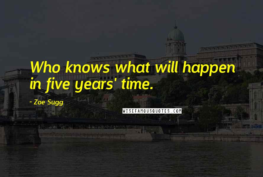 Zoe Sugg Quotes: Who knows what will happen in five years' time.