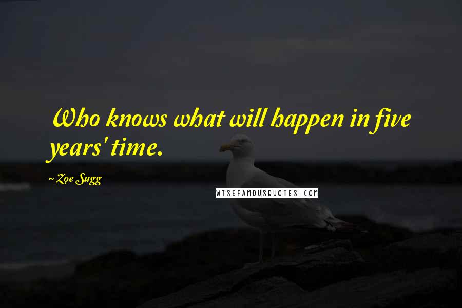 Zoe Sugg Quotes: Who knows what will happen in five years' time.