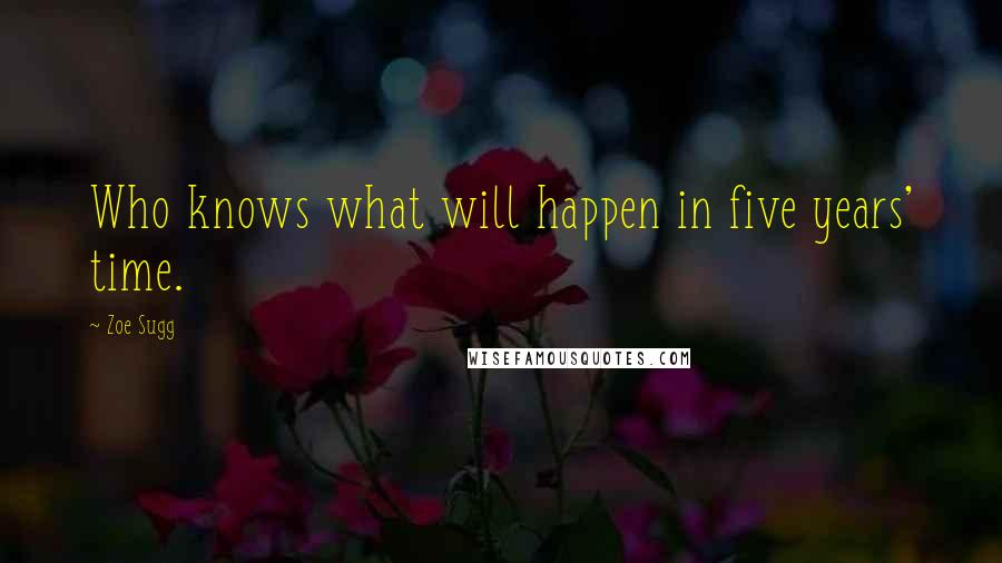 Zoe Sugg Quotes: Who knows what will happen in five years' time.