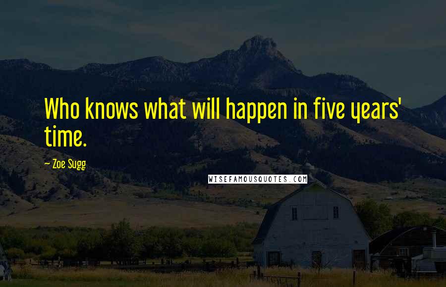 Zoe Sugg Quotes: Who knows what will happen in five years' time.