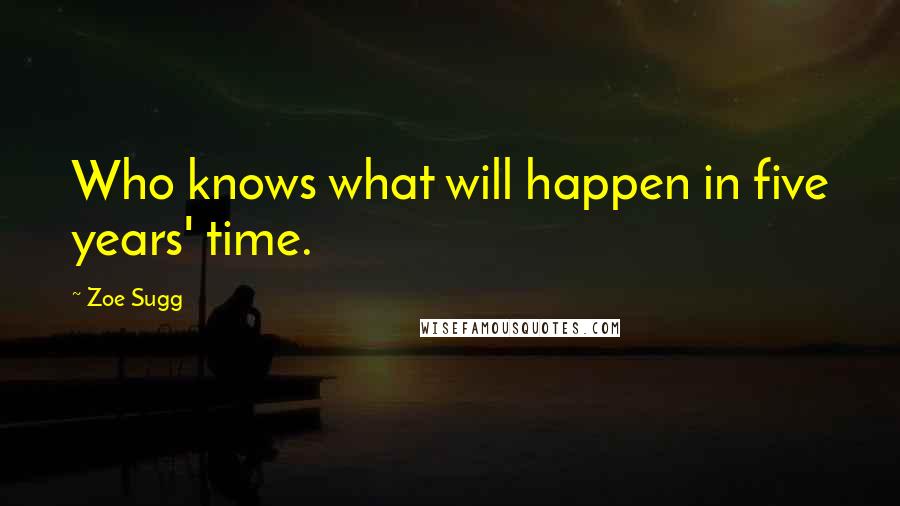 Zoe Sugg Quotes: Who knows what will happen in five years' time.