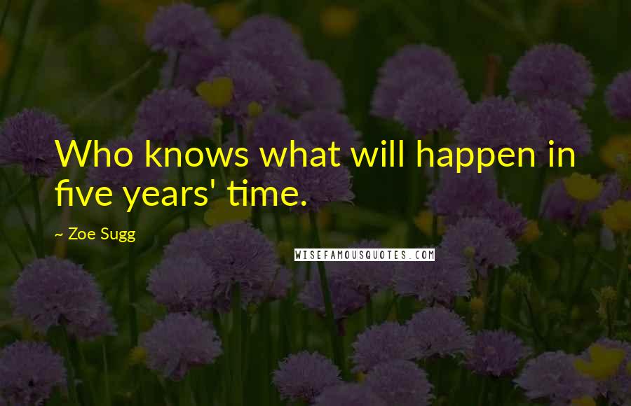 Zoe Sugg Quotes: Who knows what will happen in five years' time.