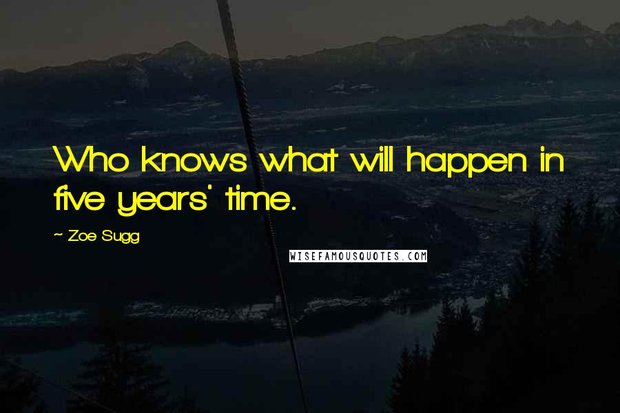 Zoe Sugg Quotes: Who knows what will happen in five years' time.