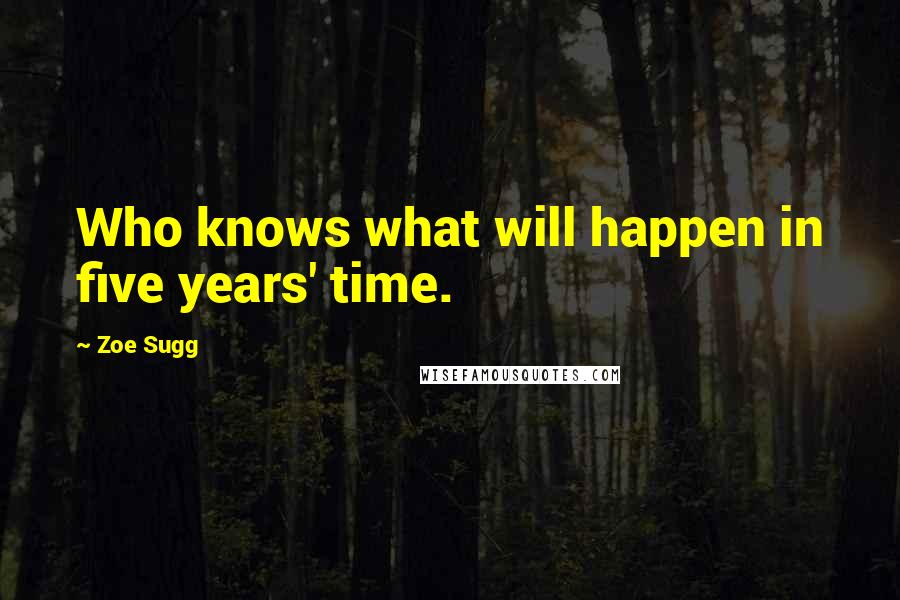 Zoe Sugg Quotes: Who knows what will happen in five years' time.
