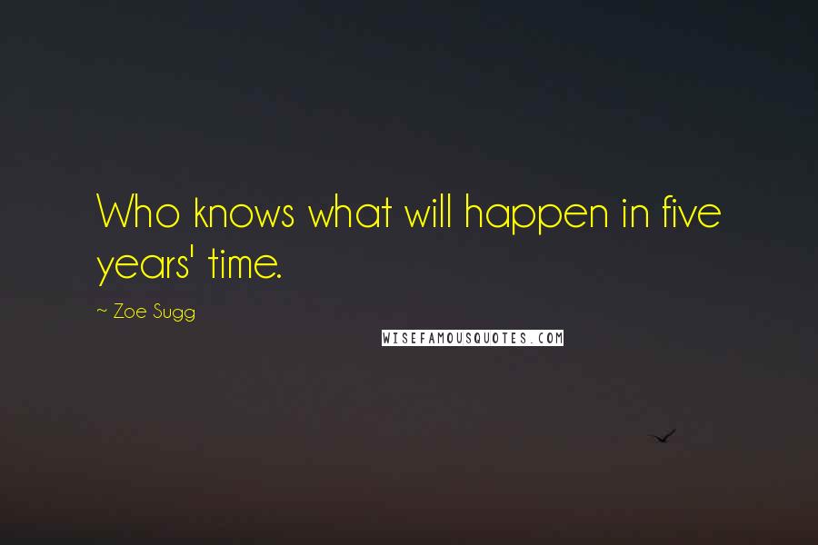 Zoe Sugg Quotes: Who knows what will happen in five years' time.