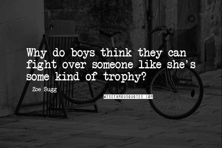 Zoe Sugg Quotes: Why do boys think they can fight over someone like she's some kind of trophy?