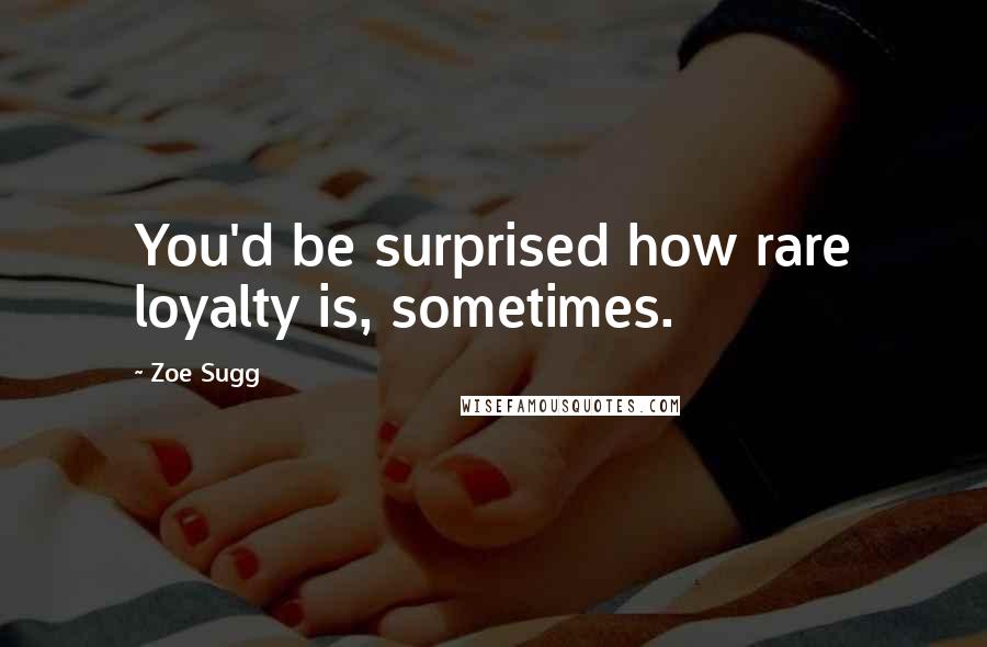 Zoe Sugg Quotes: You'd be surprised how rare loyalty is, sometimes.