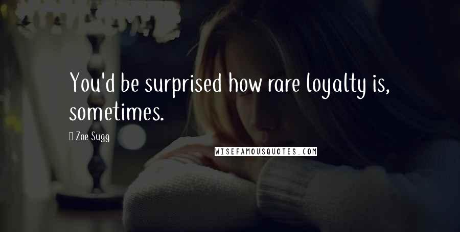 Zoe Sugg Quotes: You'd be surprised how rare loyalty is, sometimes.